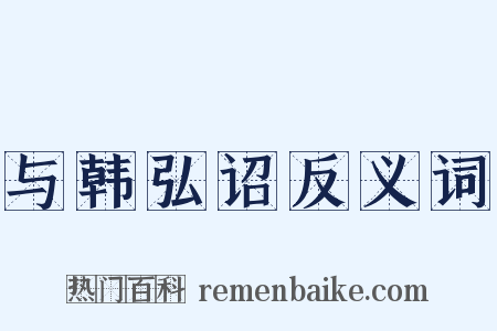 与韩弘诏反义词是什么意思的图片